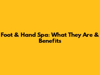 Foot & Hand Spa: What They Are & Benefits