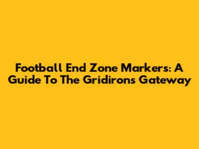 Football End Zone Markers: A Guide To The Gridiron's Gateway