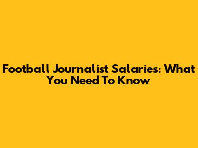 Football Journalist Salaries: What You Need To Know