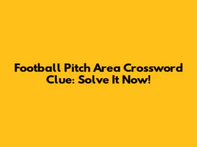 Football Pitch Area Crossword Clue: Solve It Now!