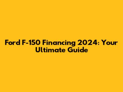 Ford F-150 Financing 2024: Your Ultimate Guide