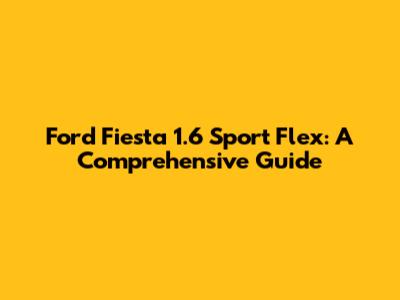 Ford Fiesta 1.6 Sport Flex: A Comprehensive Guide