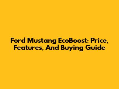 Ford Mustang EcoBoost: Price, Features, And Buying Guide