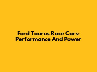 Ford Taurus Race Cars: Performance And Power