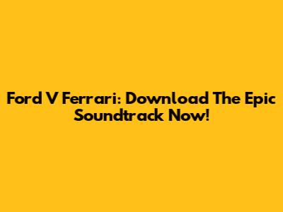 Ford V Ferrari: Download The Epic Soundtrack Now!