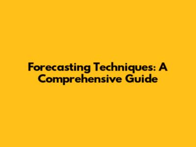 Forecasting Techniques: A Comprehensive Guide