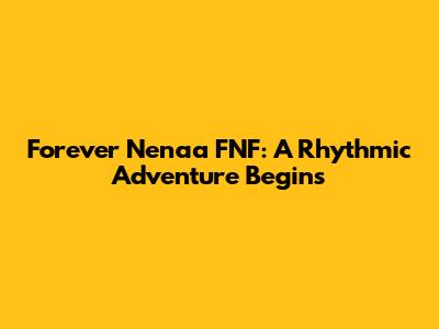 Forever Nenaa FNF: A Rhythmic Adventure Begins