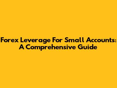 Forex Leverage For Small Accounts: A Comprehensive Guide