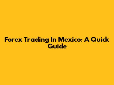 Forex Trading In Mexico: A Quick Guide