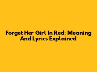 Forget Her Girl In Red: Meaning And Lyrics Explained