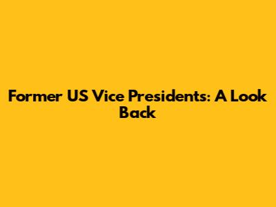 Former US Vice Presidents: A Look Back