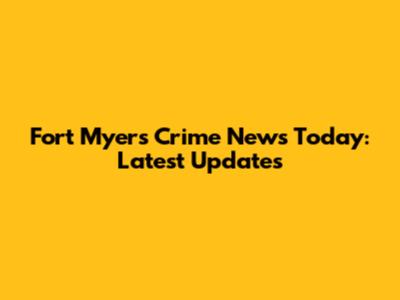 Fort Myers Crime News Today: Latest Updates