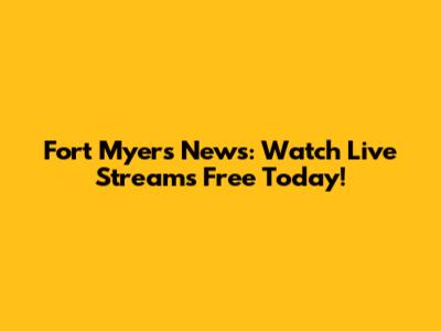 Fort Myers News: Watch Live Streams Free Today!
