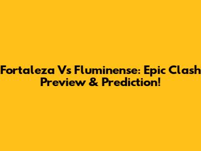 Fortaleza Vs Fluminense: Epic Clash Preview & Prediction!
