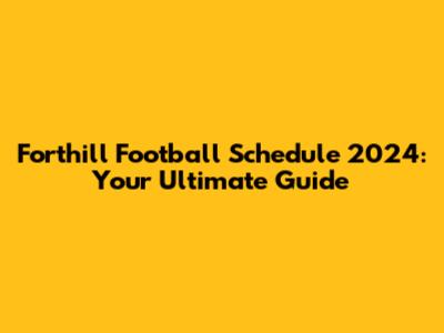 Forthill Football Schedule 2024: Your Ultimate Guide