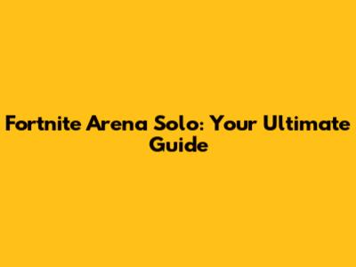 Fortnite Arena Solo: Your Ultimate Guide