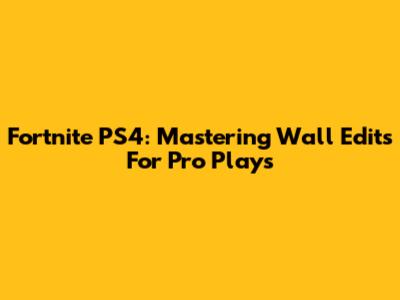 Fortnite PS4: Mastering Wall Edits For Pro Plays