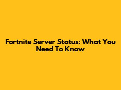 Fortnite Server Status: What You Need To Know