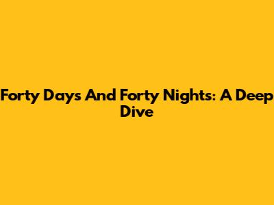 Forty Days And Forty Nights: A Deep Dive