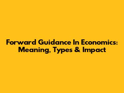 Forward Guidance In Economics: Meaning, Types & Impact