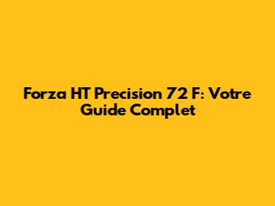 Forza HT Precision 72 F: Votre Guide Complet