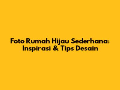Foto Rumah Hijau Sederhana: Inspirasi & Tips Desain