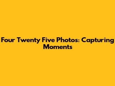 Four Twenty Five Photos: Capturing Moments