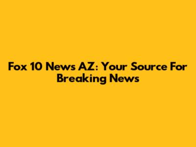 Fox 10 News AZ: Your Source For Breaking News