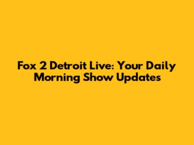 Fox 2 Detroit Live: Your Daily Morning Show Updates
