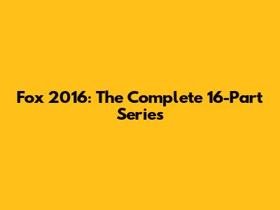 Fox 2016: The Complete 16-Part Series