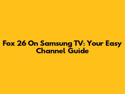 Fox 26 On Samsung TV: Your Easy Channel Guide