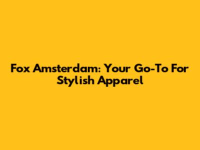 Fox Amsterdam: Your Go-To For Stylish Apparel