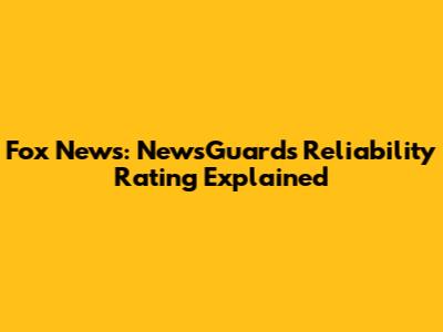 Fox News: NewsGuard's Reliability Rating Explained