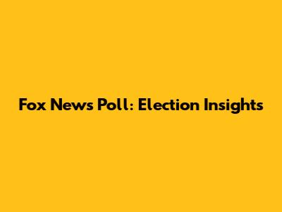 Fox News Poll: Election Insights