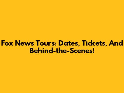 Fox News Tours: Dates, Tickets, And Behind-the-Scenes!