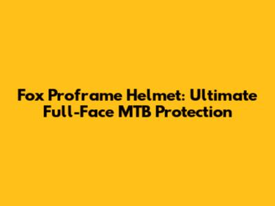 Fox Proframe Helmet: Ultimate Full-Face MTB Protection