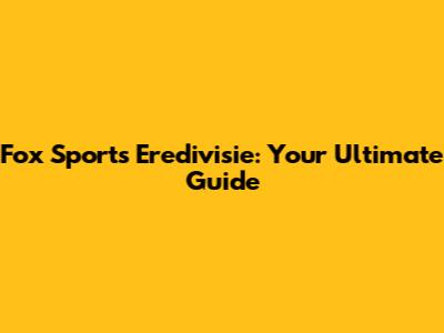 Fox Sports Eredivisie: Your Ultimate Guide