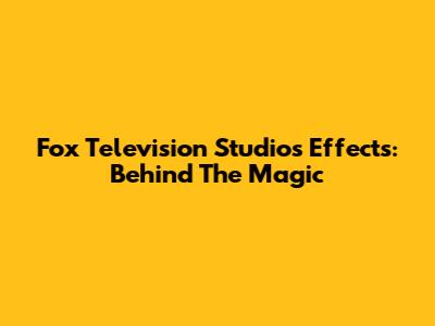 Fox Television Studios Effects: Behind The Magic