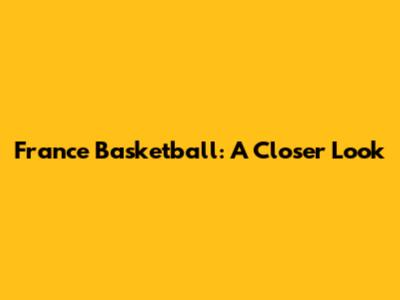 France Basketball: A Closer Look