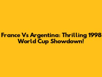 France Vs Argentina: Thrilling 1998 World Cup Showdown!