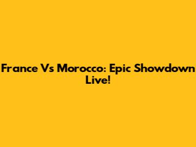 France Vs Morocco: Epic Showdown Live!