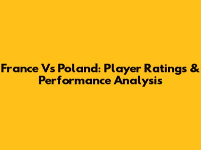 France Vs Poland: Player Ratings & Performance Analysis