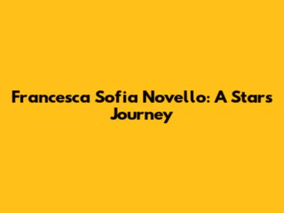 Francesca Sofia Novello: A Star's Journey