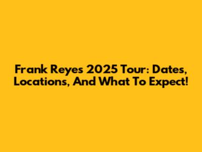 Frank Reyes 2025 Tour: Dates, Locations, And What To Expect!
