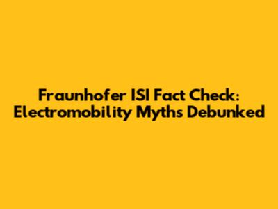 Fraunhofer ISI Fact Check: Electromobility Myths Debunked