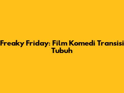 Freaky Friday: Film Komedi Transisi Tubuh