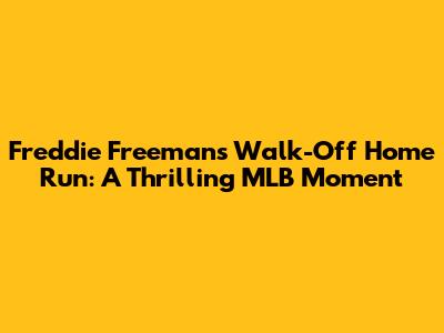 Freddie Freeman's Walk-Off Home Run: A Thrilling MLB Moment