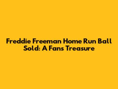 Freddie Freeman Home Run Ball Sold: A Fan's Treasure