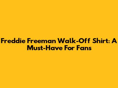 Freddie Freeman Walk-Off Shirt: A Must-Have For Fans