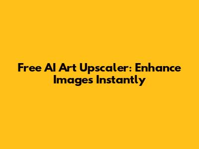 Free AI Art Upscaler: Enhance Images Instantly